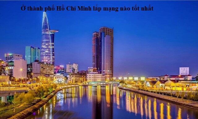 Ở thành phố Hồ Chí Minh lắp mạng nào tốt nhất